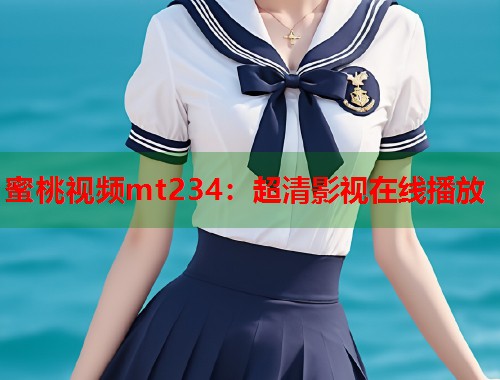 蜜桃视频mt234：超清影视在线播放  第1张