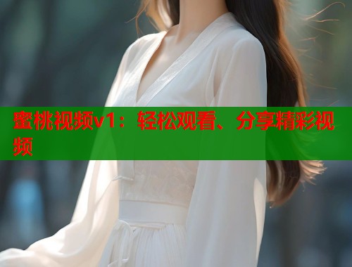 蜜桃视频v1：轻松观看、分享精彩视频  第1张