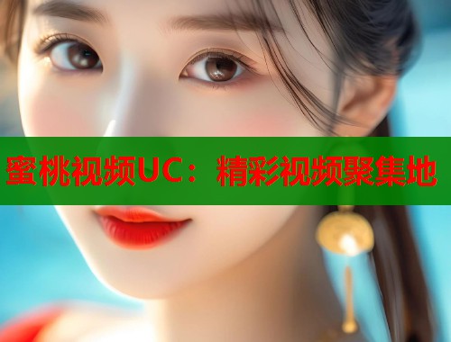 蜜桃视频UC：精彩视频聚集地  第1张