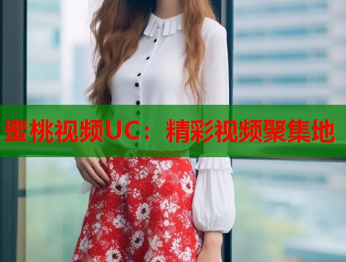 蜜桃视频UC：精彩视频聚集地  第2张
