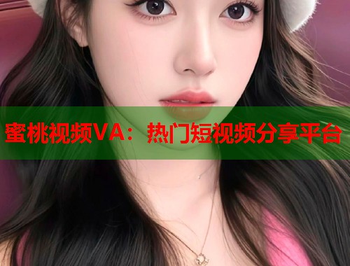 蜜桃视频VA：热门短视频分享平台  第1张