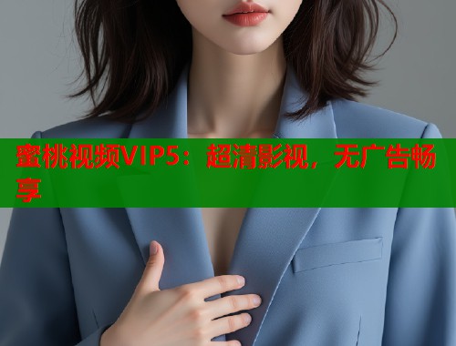 蜜桃视频VIP5：超清影视，无广告畅享  第1张