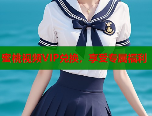 蜜桃视频VIP兑换，享受专属福利  第1张