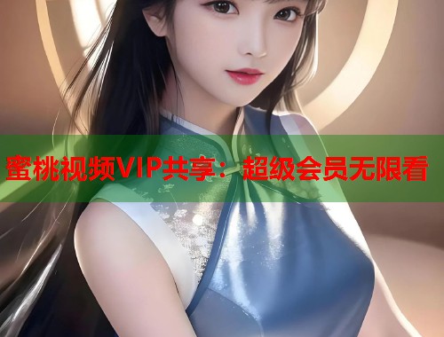 蜜桃视频VIP共享：超级会员无限看  第1张