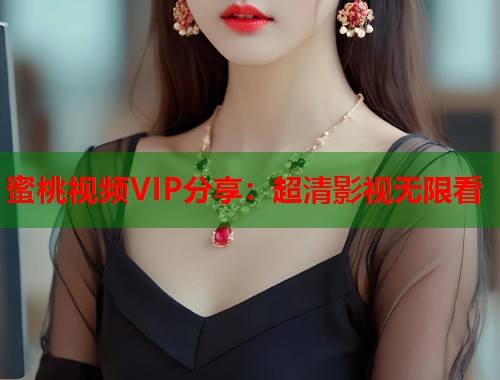 蜜桃视频VIP分享：超清影视无限看  第1张