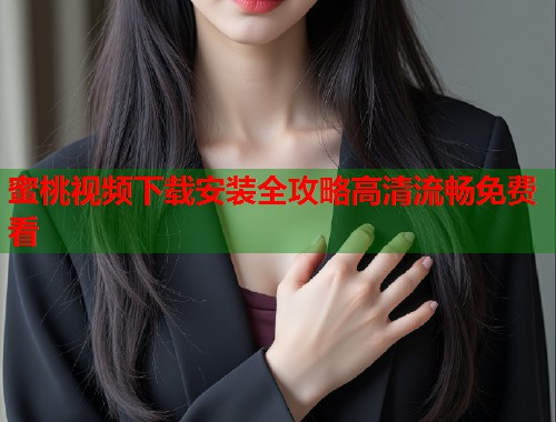 蜜桃视频下载安装全攻略高清流畅免费看  第1张