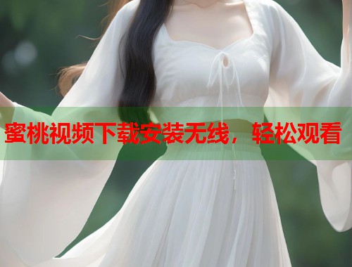 蜜桃视频下载安装无线，轻松观看  第1张