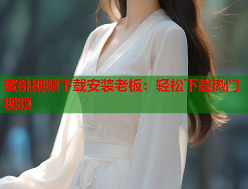 蜜桃视频下载安装老板：轻松下载热门视频  第1张
