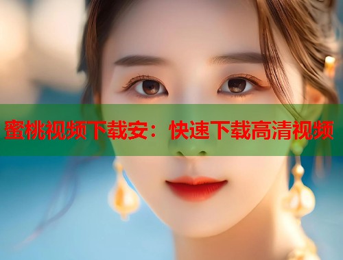 蜜桃视频下载安：快速下载高清视频  第1张
