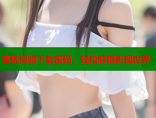 蜜桃视频下载密码，轻松解锁影视世界  第1张