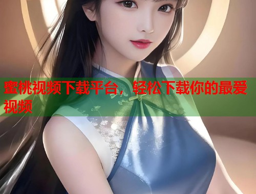 蜜桃视频下载平台，轻松下载你的最爱视频  第1张