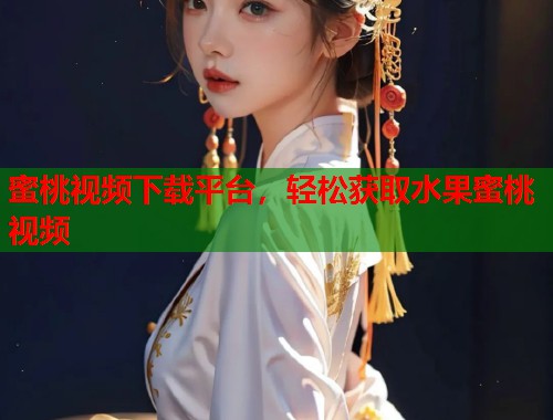 蜜桃视频下载平台，轻松获取水果蜜桃视频  第1张