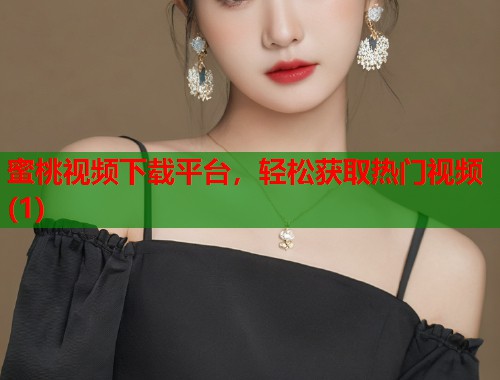 蜜桃视频下载平台，轻松获取热门视频(1)  第2张