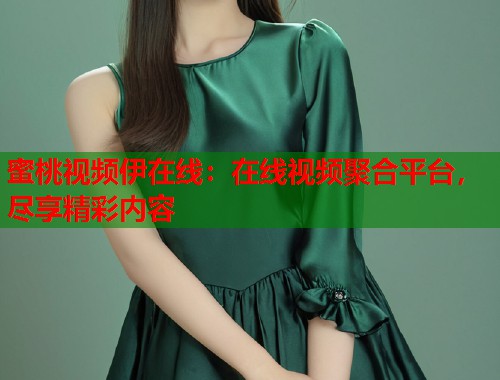 蜜桃视频伊在线：在线视频聚合平台，尽享精彩内容  第1张