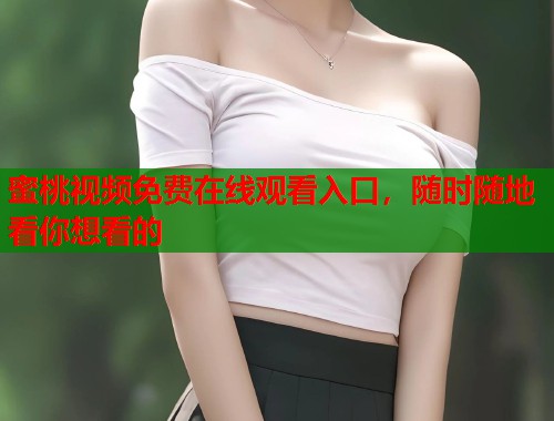 蜜桃视频免费在线观看入口，随时随地看你想看的  第1张