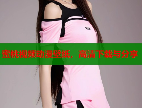 蜜桃视频动漫壁纸，高清下载与分享  第1张