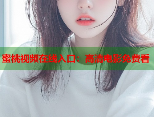 蜜桃视频在线入口：高清电影免费看  第1张