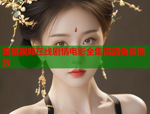 蜜桃视频在线剧情电影全集高清免费播放  第1张