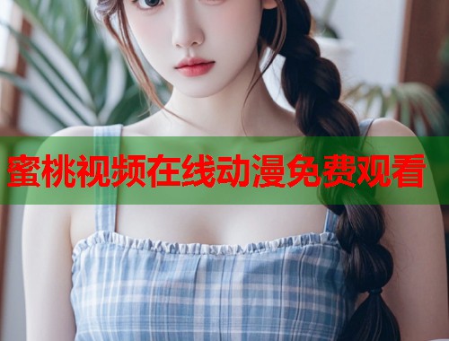 蜜桃视频在线动漫免费观看  第2张