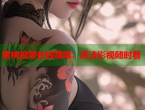 蜜桃视频在线嘿嘿：高清影视随时看  第2张