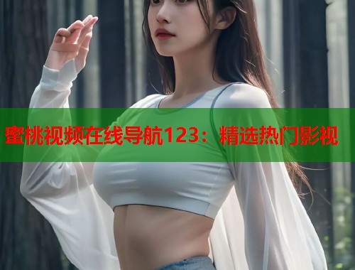 蜜桃视频在线导航123：精选热门影视  第1张