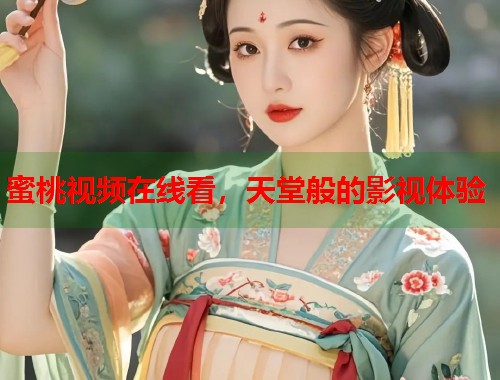 蜜桃视频在线看，天堂般的影视体验  第1张