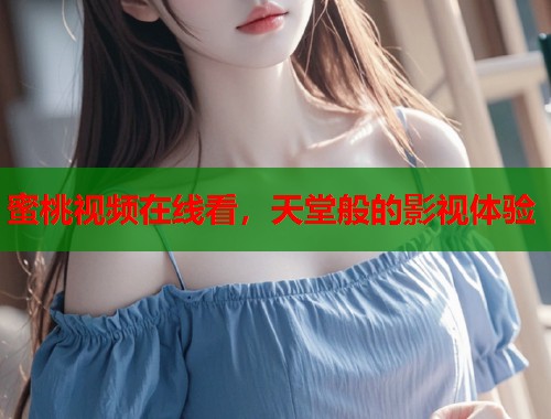 蜜桃视频在线看，天堂般的影视体验  第2张