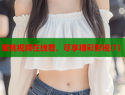 蜜桃视频在线看，尽享精彩影视(1)  第1张