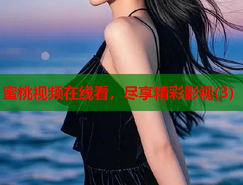 蜜桃视频在线看，尽享精彩影视(3)  第1张