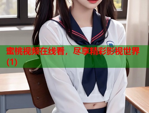 蜜桃视频在线看，尽享精彩影视世界(1)  第1张