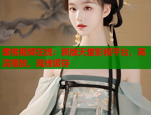 蜜桃视频在线：新版天堂影视平台，高清播放、离线缓存  第1张