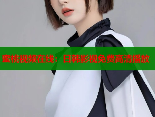 蜜桃视频在线：日韩影视免费高清播放  第1张