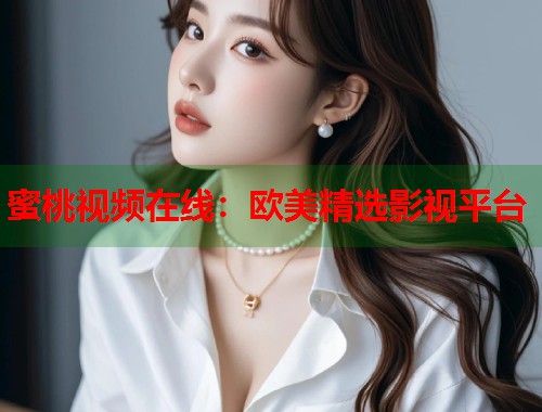 蜜桃视频在线：欧美精选影视平台  第1张
