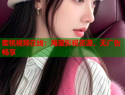 蜜桃视频在线：海量影视资源，无广告畅享  第1张