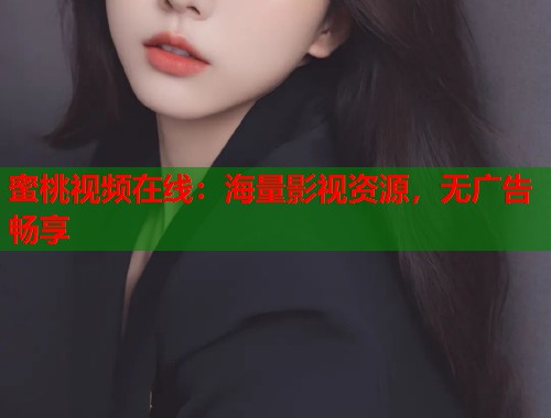 蜜桃视频在线：海量影视资源，无广告畅享  第2张