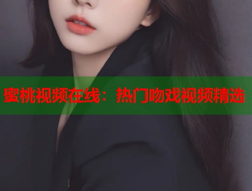 蜜桃视频在线：热门吻戏视频精选  第1张