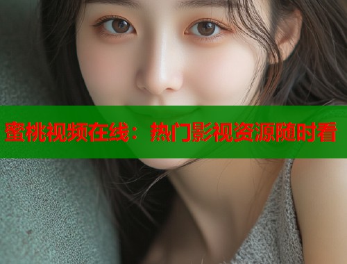 蜜桃视频在线：热门影视资源随时看  第1张