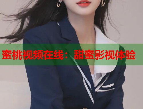 蜜桃视频在线：甜蜜影视体验  第1张