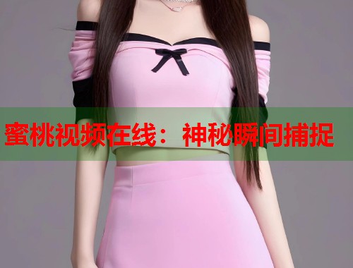 蜜桃视频在线：神秘瞬间捕捉  第2张