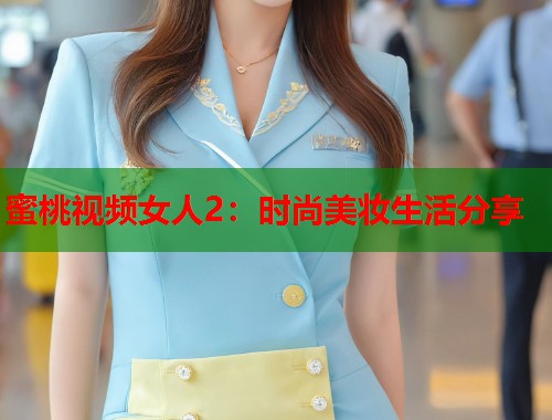 蜜桃视频女人2：时尚美妆生活分享  第1张