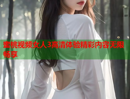 蜜桃视频女人3高清体验精彩内容无限畅享  第1张