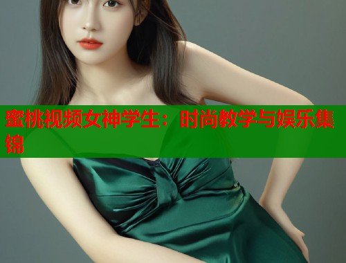 蜜桃视频女神学生：时尚教学与娱乐集锦  第2张