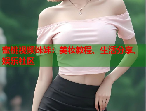 蜜桃视频姝妹：美妆教程、生活分享、娱乐社区  第1张