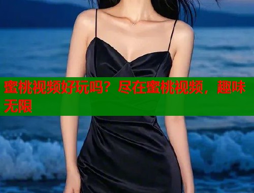 蜜桃视频好玩吗？尽在蜜桃视频，趣味无限  第1张