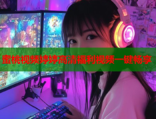 蜜桃视频婷婷高清福利视频一键畅享  第1张
