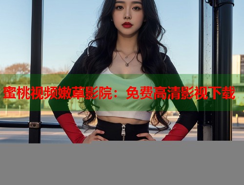 蜜桃视频嫩草影院：免费高清影视下载  第1张