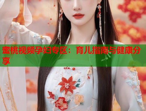蜜桃视频孕妇专区：育儿指南与健康分享  第1张