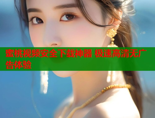 蜜桃视频安全下载神器 极速高清无广告体验  第2张