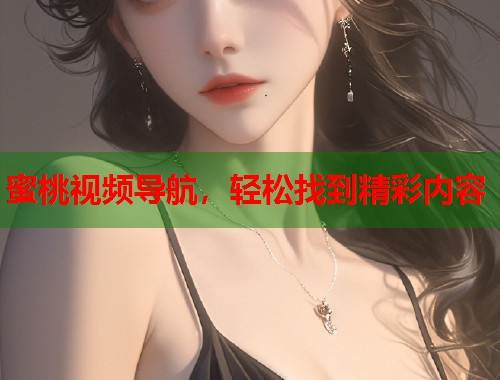 蜜桃视频导航，轻松找到精彩内容  第1张
