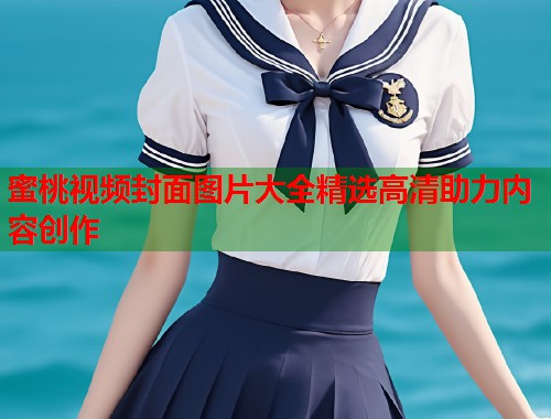 蜜桃视频封面图片大全精选高清助力内容创作  第1张